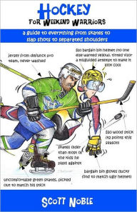 Title: Hockey for Weekend Warriors: A Guide to Everything from Skates to Slap Shots to Separated Shoulders, Author: Scott Noble