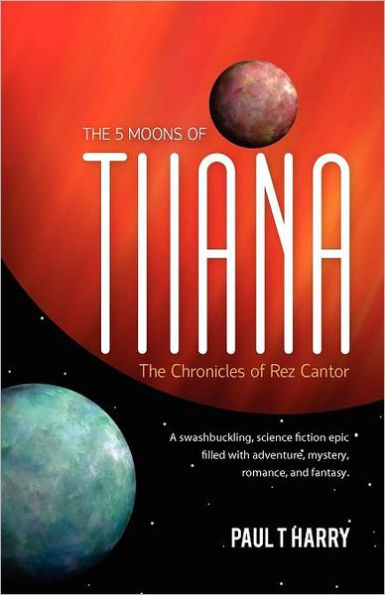 The 5 Moons of Tiiana / The Chronicles of Rez Cantor: A swashbuckling, science fiction epic filled with adventure, mystery, romance, and fantasy.