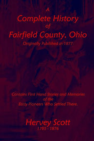 Title: A Complete History of Fairfield County, Ohio (Badgley Publishing Company Edition), Author: Hervey Scott