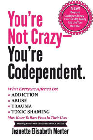 Title: You're Not Crazy - You're Codependent.: What Everyone Affected by Addiction, Abuse, Trauma or Toxic Shaming Must know to have peace in their lives, Author: Jeanette Elisabeth Menter