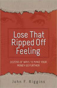 Title: Lose That Ripped Off Feeling: Dozens of Ways to Make Your Money Go Further, Author: John F. Riggins