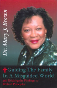 Title: Guiding the Family in a Misguided World and Relating the Findings to Biblical Principles, Author: Mary Brown