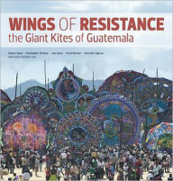 Title: Wings of Resistance: The Giant Kites of Guatemala, Author: Christopher Ornelas