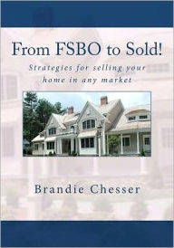 Title: From FSBO to Sold!: Strategies for selling your home in any market, Author: Brandie Chesser