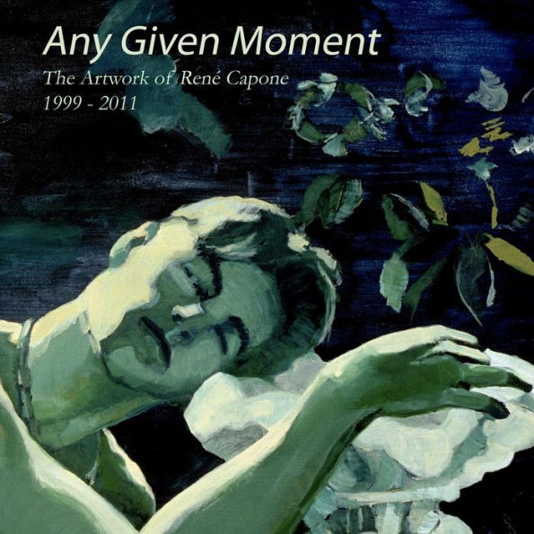 Any Given Moment - The artwork of Renï¿½ Capone 1999-2011