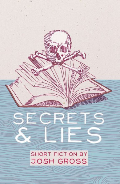 Secrets & Lies: Short Fiction by Josh Gross