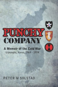 Title: Punchy Company: A Memoir of the Cold War, Uijeongbu, Korea, 1969 - 1974, Author: Peter M Solstad