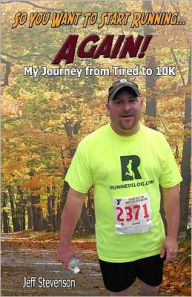 Title: So You Want to Start Running...Again!: My Journey from Tired to 10k, Author: Jeff Stevenson