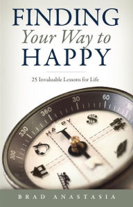 Title: Finding Your Way to Happy: 25 Invaluable Lessons for Life, Author: Brad Anastasia