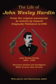 Title: The Life of John Wesley Hardin: From the Original Manuscript as Written by Himself, Author: C Stephen Badgley