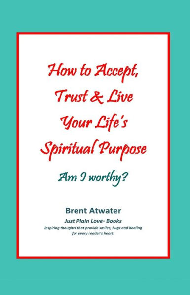 How to Accept, Trust & Live Your Life's Spiritual Purpose: Am I worthy?: Empower Your Spiritual Purpose in Life