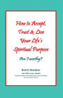 How to Accept, Trust and Live Your Life's Spiritual Purpose: Am I Worthy?: Empower Your Spiritual Purpose in Life