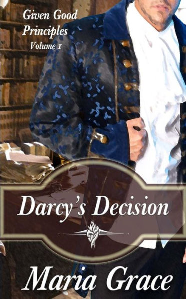Darcy's Decision: Given Good Principles Volume 1
