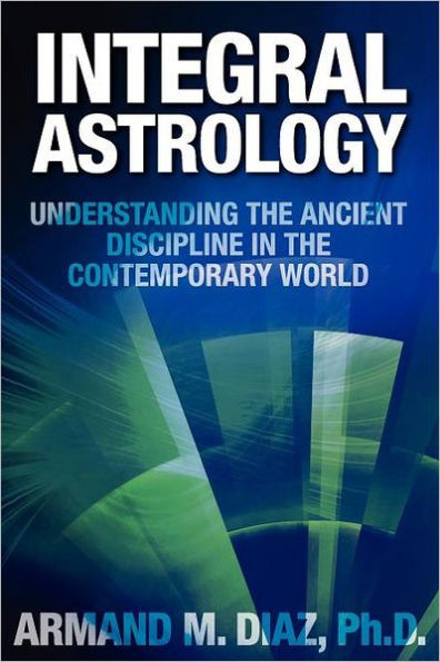 Integral Astrology: Understanding the Ancient Discipline in the Contemporary World