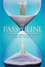 Title: The Pass Line: A Chauvinist Guide to Post Divorce Survival for the Nice Guy, Author: P M Rodriguez