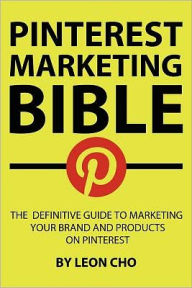 Title: Pinterest Marketing Bible: The Definitive Guide to Marketing Your Brand and Products on Pinterest, Author: Leon Cho