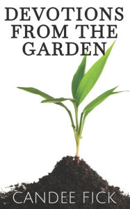 Title: Devotions from the Garden: Inspiration for Life, Author: Candee Fick