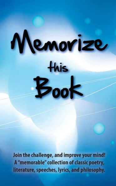 Memorize this Book: Join the challenge, and improve your mind! A "memorable" collection of classic poetry, literature, speeches, lyrics, and philosophy.