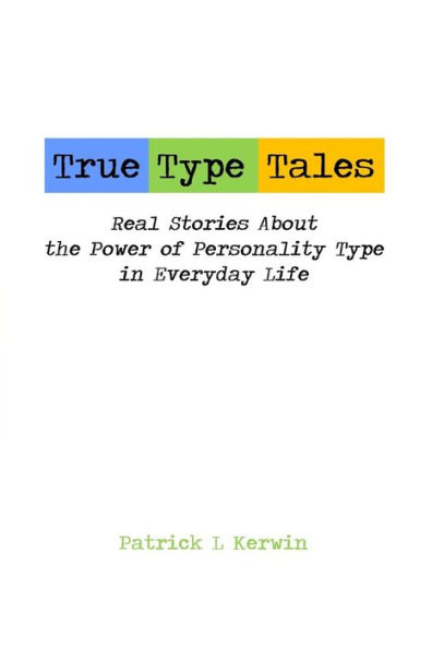 True Type Tales: Real Stories About the Power of Personality Type in Everyday Life