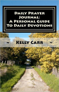 Title: Daily Prayer Journal: a Personal Guide to Daily Devotions: Daily Prayer Guide, Author: Kelly Carr