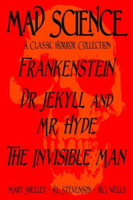 Title: Mad Science: A Classic Horror Collection - Frankenstein, Dr. Jekyll and Mr. Hyde, The Invisible Man, Author: Robert Louis Stevenson