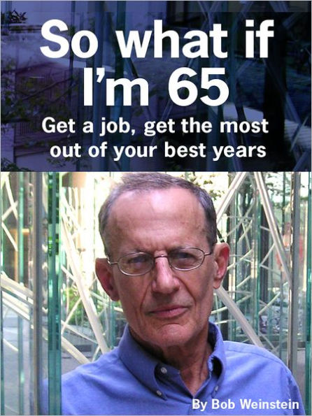 So What If I'm 65: Get a Job, Get the Most Out of Your Best Years