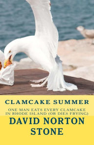 Title: Clamcake Summer: One Man Eats Every Clamcake In Rhode Island (Or Dies Frying), Author: David Norton Stone