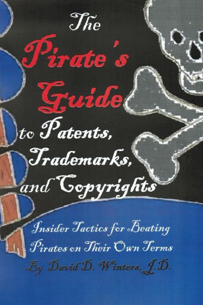 The Pirate's Guide to Patents, Trademarks, and Copyrights: Insider Tactics for Beating Pirates on Their Own Terms