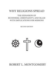 Title: Why Religions Spread: The Expansion of Buddhism, Christianity, and Islam with Implications for Missions Second Edition, Author: Robert L Montgomery