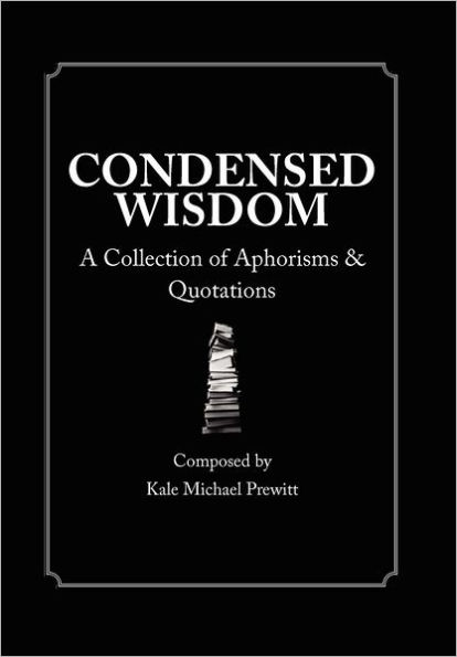 Condensed Wisdom: A Collection of Aphorisms and Quotations