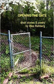 Title: Opening the Gate: Short Stories and Poetry by Wes Rehberg, Author: Wes Rehberg