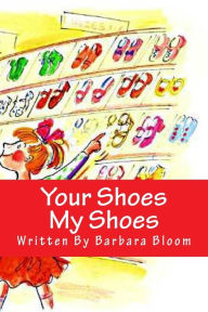 Title: Your Shoes My Shoes: A Poetic Story in Verse For Children All About Shoes. We All Love Shoes., Author: Barbara Bloom