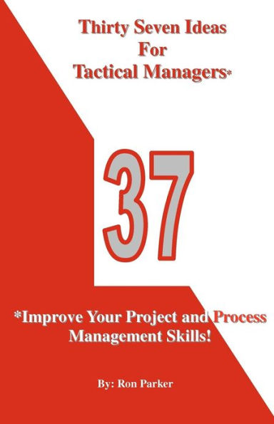 Thirty Seven Ideas For Tactical Managers*: *Improve Your Project and Process Management Skills!