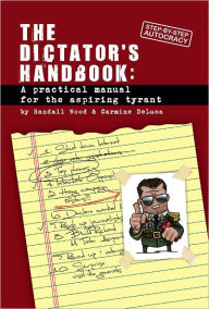 Title: Dictator's Handbook: A Practical Manual for the Aspiring Tyrant, Author: Randall Wood