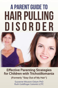 Title: A Parent Guide to Hair Pulling Disorder: Effective Parenting Strategies for Children with Trichotillomania (Formerly 