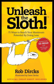Title: Unleash The Sloth! 75 Ways to Reach Your Maximum Potential By Doing Less, Author: Rob Dircks