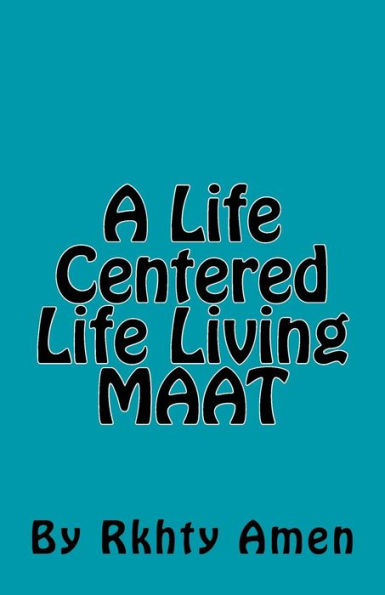 A Life Centered Life Living MAAT: Living Maat