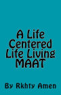 A Life Centered Life Living MAAT: Living Maat