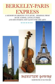 Title: Berkeley-Paris Express: A Lively Memoir of Studying Classical Music and Painting, Author: Webster Young