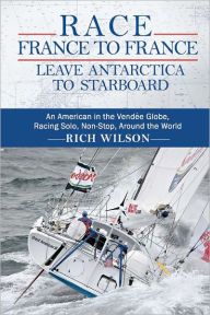 Title: Race France to France: Leave Antarctica to Starboard: An American in the VendÃ¯Â¿Â½e Globe, Racing Solo, Non-Stop, Around the World, Author: Rich Wilson