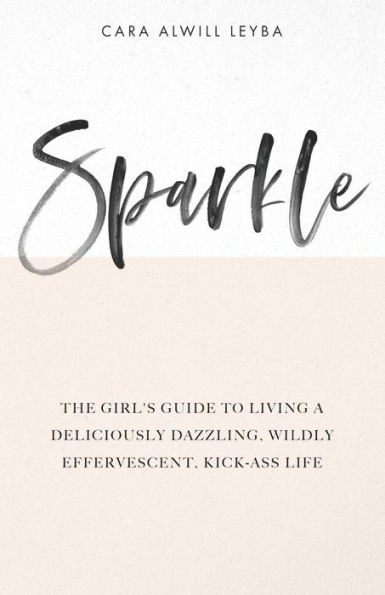 Sparkle: The Girl's Guide to Living a Deliciously Dazzling, Wildly Effervescent, Kick-Ass Life