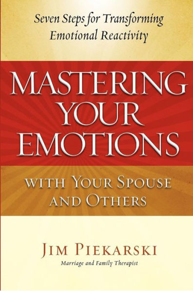 Mastering Your Emotions with Your Spouse and Others: Seven Steps for Transforming Emotional Reactivity