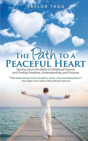the Path to a Peaceful Heart: Tearing Down Walls of Childhood Trauma and Finding Freedom, Understanding, Purpose