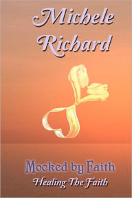 Title: Mocked by Faith: Healing the Faith, Author: Michele Richard