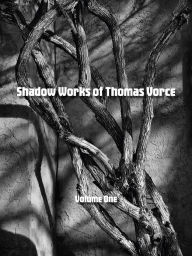 Title: Shadow Works of Thomas Vorce, Volume One, Author: Thomas Vorce