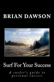 Title: Surf For Your Success: A surfer's guide to personal success., Author: Brian Dawson