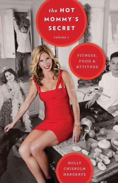 The Hot Mommy's Secret: Fitness, Food & Attitude