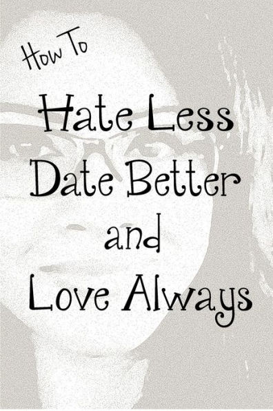 How to Hate Less, Date Better, and Love Always