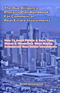 Title: The Due Diligence Process Plan Handbook for Commercial Real Estate Investments, Author: Brian Hennessey