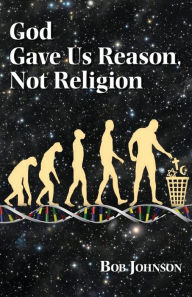 Title: God Gave Us Reason, Not Religion, Author: Bob Johnson